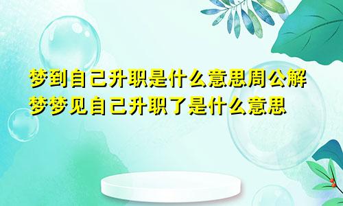 梦到自己升职是什么意思周公解梦梦见自己升职了是什么意思