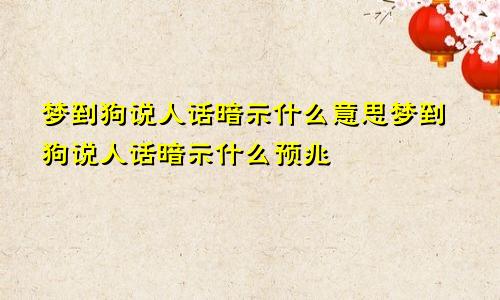 梦到狗说人话暗示什么意思梦到狗说人话暗示什么预兆