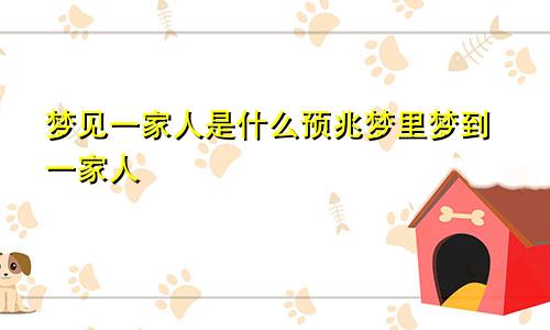 梦见一家人是什么预兆梦里梦到一家人