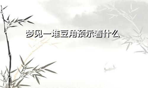 梦见一堆豆角预示着什么