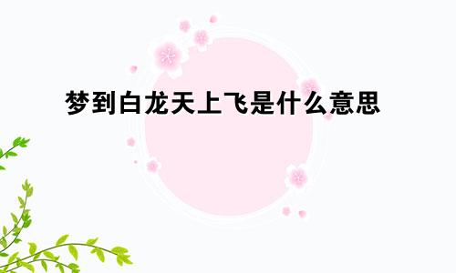 梦到白龙天上飞是什么意思