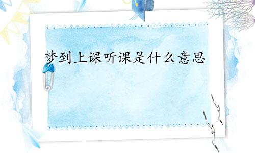 梦到上课听课是什么意思