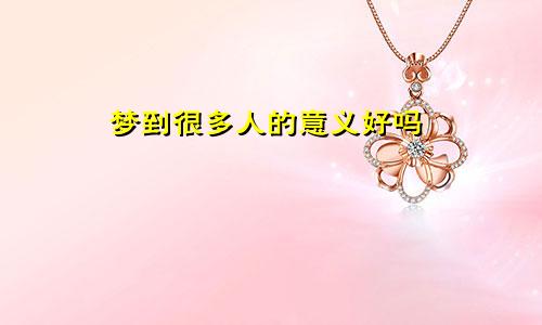 梦到很多人的意义好吗
