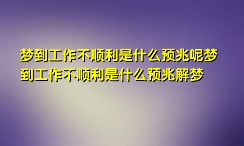 梦到工作不顺利是什么预兆呢梦到工作不顺利是什么预兆解梦