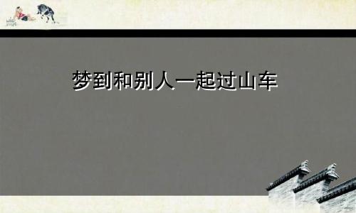 梦到和别人一起过山车