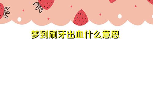 梦到刷牙出血什么意思