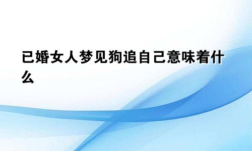 已婚女人梦见狗追自己意味着什么