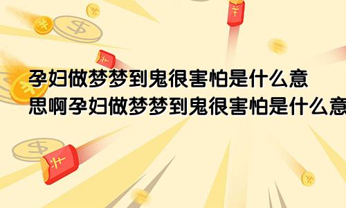 孕妇做梦梦到鬼很害怕是什么意思啊孕妇做梦梦到鬼很害怕是什么意思周公解梦