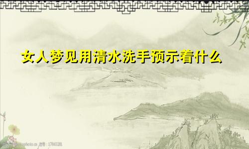 女人梦见用清水洗手预示着什么