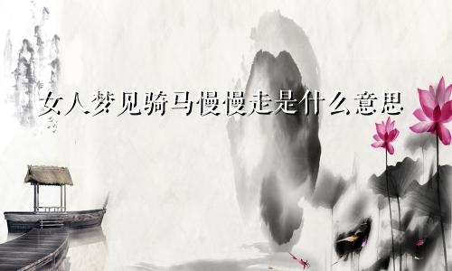 女人梦见骑马慢慢走是什么意思