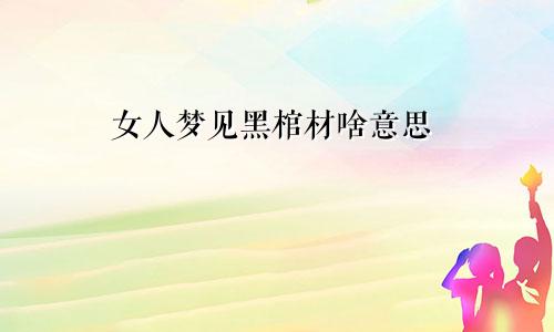 女人梦见黑棺材啥意思