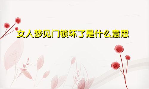 女人梦见门锁坏了是什么意思