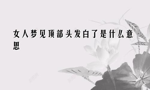 女人梦见顶部头发白了是什么意思