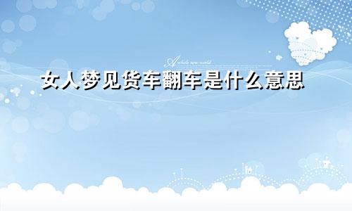 女人梦见货车翻车是什么意思