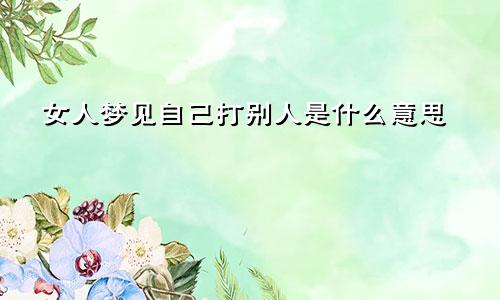 女人梦见自己打别人是什么意思