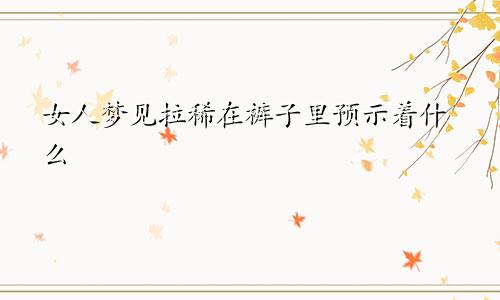 女人梦见拉稀在裤子里预示着什么