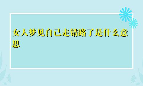 女人梦见自己走错路了是什么意思