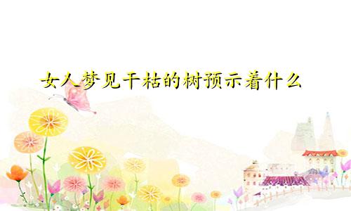 女人梦见干枯的树预示着什么