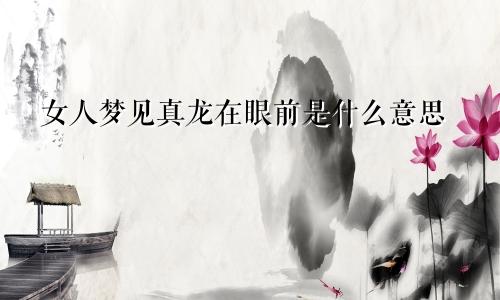 女人梦见真龙在眼前是什么意思