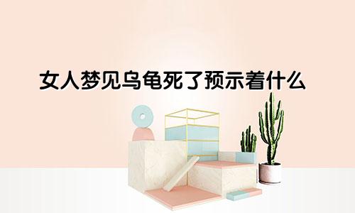 女人梦见乌龟死了预示着什么