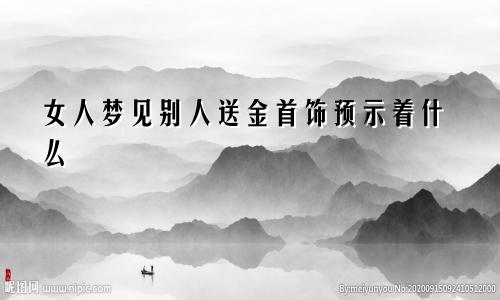 女人梦见别人送金首饰预示着什么