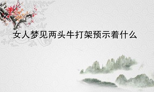 女人梦见两头牛打架预示着什么