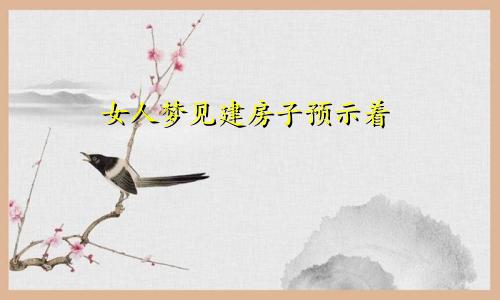 女人梦见建房子预示着