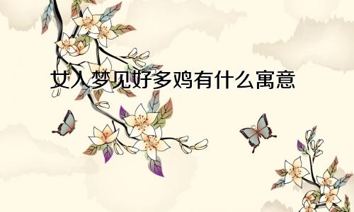 女人梦见好多鸡有什么寓意