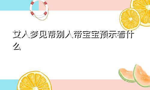 女人梦见帮别人带宝宝预示着什么