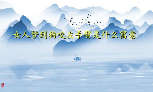 女人梦到狗咬左手臂是什么寓意