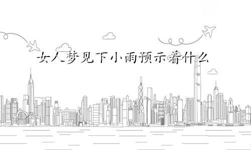 女人梦见下小雨预示着什么