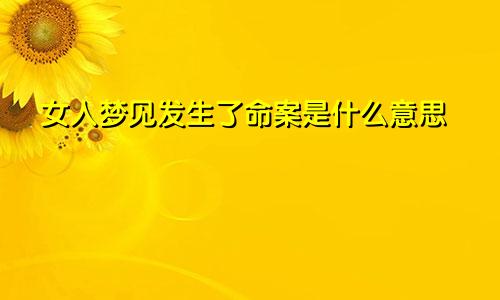 女人梦见发生了命案是什么意思