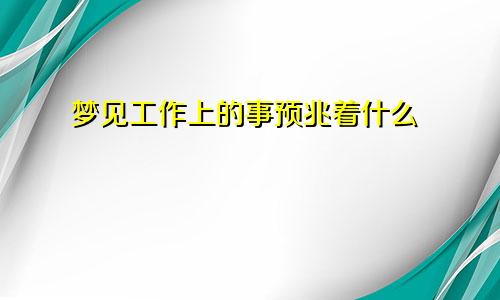 梦见工作上的事预兆着什么