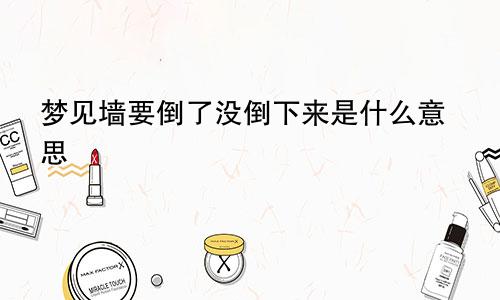 梦见墙要倒了没倒下来是什么意思