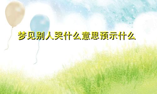 梦见别人哭什么意思预示什么