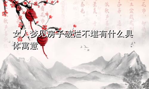 女人梦见房子破烂不堪有什么具体寓意