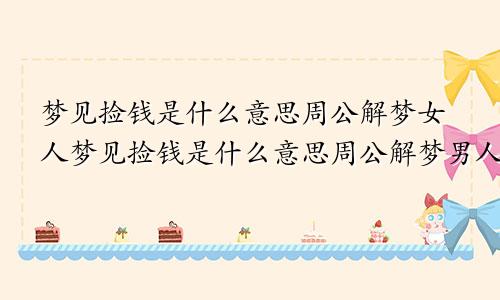 梦见捡钱是什么意思周公解梦女人梦见捡钱是什么意思周公解梦男人