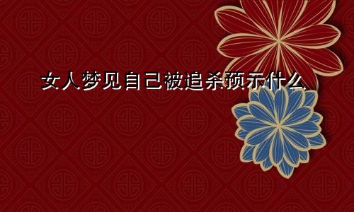 女人梦见自己被追杀预示什么