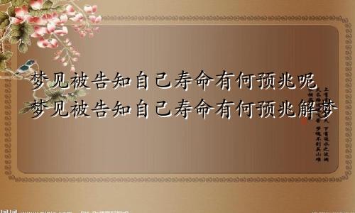 梦见被告知自己寿命有何预兆呢梦见被告知自己寿命有何预兆解梦