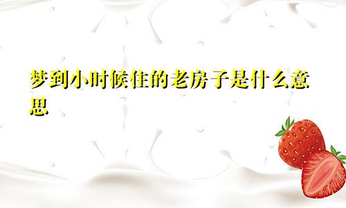 梦到小时候住的老房子是什么意思