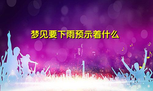 梦见要下雨预示着什么