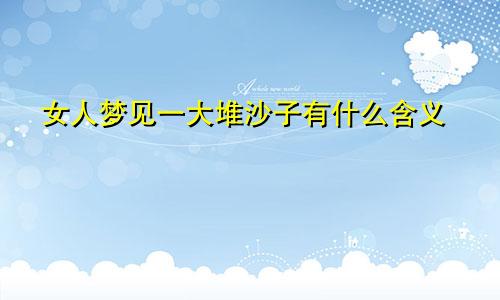 女人梦见一大堆沙子有什么含义