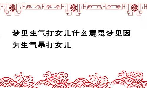 梦见生气打女儿什么意思梦见因为生气暴打女儿