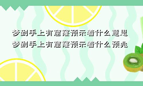 梦到手上有窟窿预示着什么意思梦到手上有窟窿预示着什么预兆