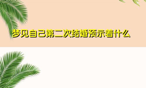 梦见自己第二次结婚预示着什么