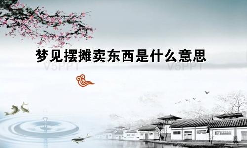 梦见摆摊卖东西是什么意思