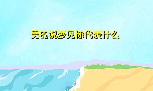 男的说梦见你代表什么