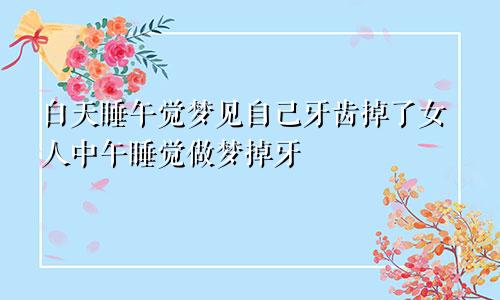 白天睡午觉梦见自己牙齿掉了女人中午睡觉做梦掉牙