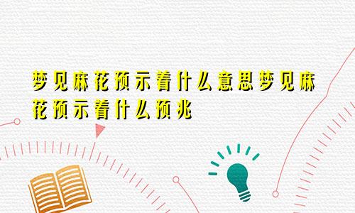 梦见麻花预示着什么意思梦见麻花预示着什么预兆
