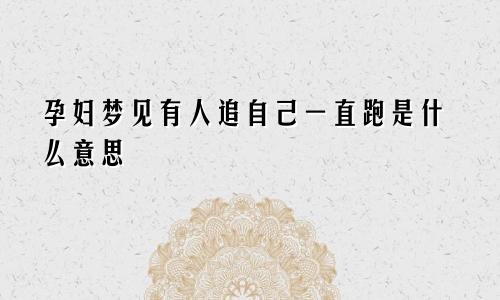 孕妇梦见有人追自己一直跑是什么意思